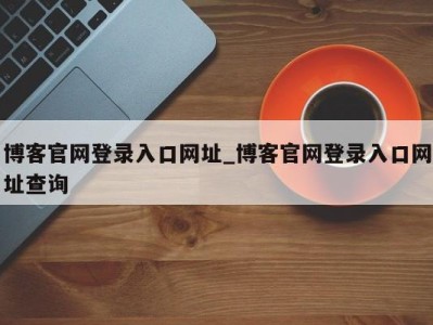 义乌博客官网登录入口网址_博客官网登录入口网址查询 