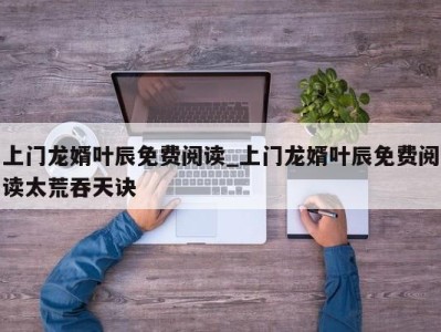 义乌上门龙婿叶辰免费阅读_上门龙婿叶辰免费阅读太荒吞天诀 