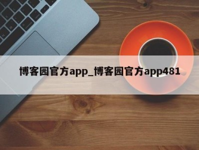 义乌博客园官方app_博客园官方app481 