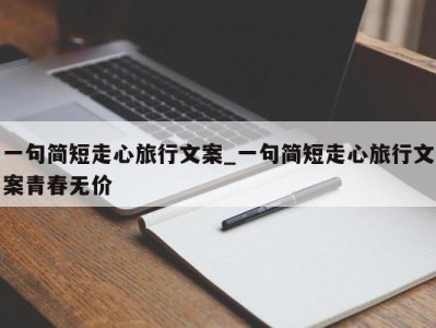 义乌一句简短走心旅行文案_一句简短走心旅行文案青春无价 