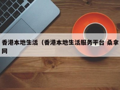 义乌香港本地生活（香港本地生活服务平台 桑拿网