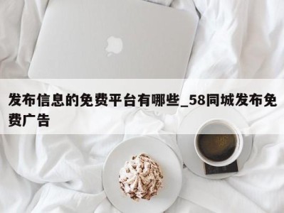 义乌发布信息的免费平台有哪些_58同城发布免费广告 