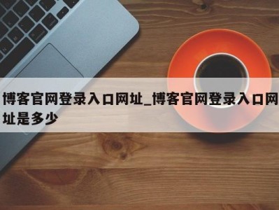 义乌博客官网登录入口网址_博客官网登录入口网址是多少 