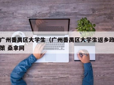 义乌广州番禺区大学生（广州番禺区大学生返乡政策 桑拿网