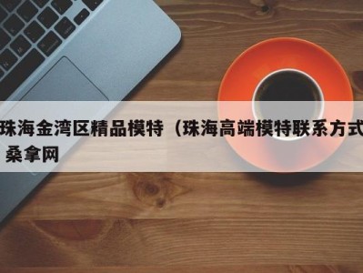 义乌珠海金湾区精品模特（珠海高端模特联系方式 桑拿网