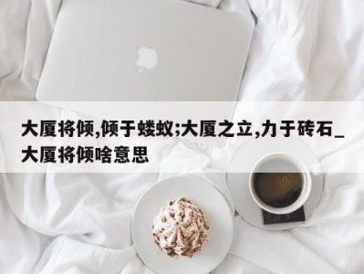 义乌大厦将倾,倾于蝼蚁;大厦之立,力于砖石_大厦将倾啥意思 