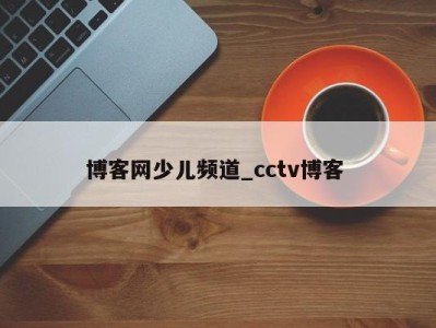 义乌博客网少儿频道_cctv博客 